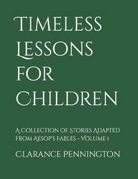 Timeless Lessons for Children : A Collection of Stories Adapted from Aesop's Fables - Volume 1