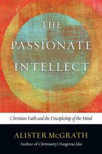 The Passionate Intellect : Christian Faith and the Discipleship of the Mind