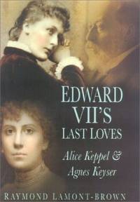 Edward VII&#039;s Last Loves: Alice Keppel and Agnes Keyser by Lamont-Brown, Raymond