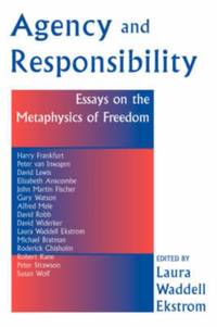 Agency And Responsiblity: Essays On The Metaphysics Of Freedom