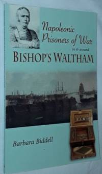 Napoleonic Prisoners of War in &amp; around Bishop&#039;s Waltham by Barbara Biddell - 2007