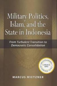 Military Politics, Islam and the State in Indonesia: From Turbulent Transition to Democratic...