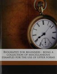 Biography for beginners: being a collection of miscellaneous examples for the use of upper forms by E C. 1875-1956 Bentley - 2010-07-30