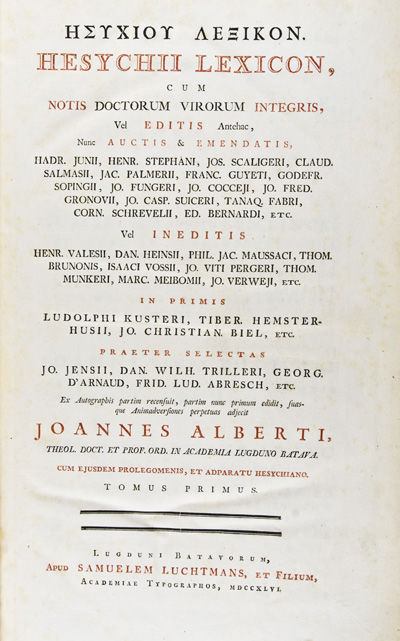 Hesychiou Lexikon. Hesychii Lexicon, cum notis doctorum virorum integris, vel editis antehac, nunc auctis & emendatis, Hadr. Junii, Henr. Stephani, Jos. Scaligeri etc., vel ineditis Henr. Valesii, Dan. Heinsii, Phil. Jac. Maussaci etc., in primis Ludolphi Kusteri, Tiber. Hemsterhusii etc., praeter selectas Jo. Jensii, Dan. Wilh. Trilleri etc., ex autographis partim recensuit, partim nunc primum edidit, suasque animadversiones perpetuas adjecit Joannes Alberti cum ejusdem prolegomenis, et adparatu hesychiano