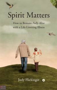 Spirit Matters : How to Remain Fully Alive with A Life-Limiting Illness