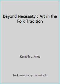 Beyond Necessity : Art in the Folk Tradition by Kenneth L. Ames - 1978