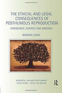 The Ethical and Legal Consequences of Posthumous Reproduction: Arrogance, Avarice and Anguish