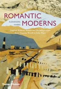 Romantic Moderns: English Writers, Artists and the Imagination from Virginia Woolf to John Piper