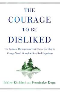 The Courage to Be Disliked: The Japanese Phenomenon That Shows You How to Change Your Life and...