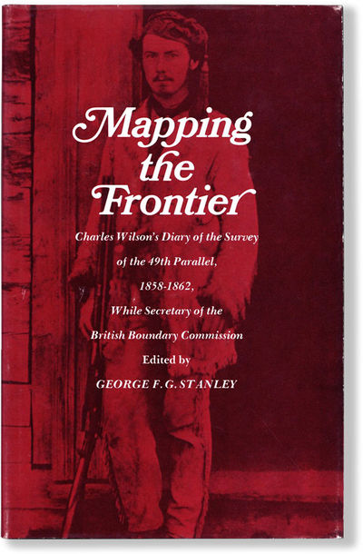 Mapping the Frontier: Charles Wilson's Diary of the Survey of the 49th Parallel, 1858-1862, While Secretary of the British Boundary Commission