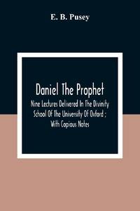 Daniel The Prophet : Nine Lectures Delivered In The Divinity School Of The University Of Oxford ;...