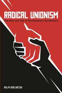 Radical Unionism : The Rise and Fall of Revolutionary Syndicalism