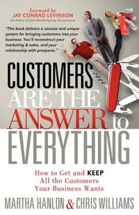 Customers are the Answer to Everything : How to Get and Keep all the Customers Your Business Wants