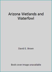 Arizona Wetlands and Waterfowl by David E. Brown - 1986