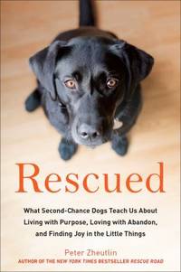 Rescued : What Second-Chance Dogs Teach Us about Living with Purpose, Loving with Abandon, and...