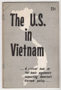 The U. S. in Vietnam:  A Critical Look At the Basic Arguments Supporting  America&#039;s Vietnam Policy by American Friends Service Committee