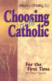 Choosing to Be Catholic : For the First Time or Once Again