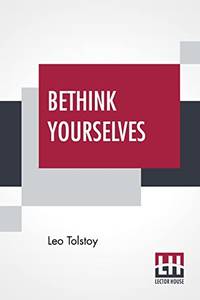 Bethink Yourselves: Concerning The Russo Japanese War Translated By Aylmer Maude