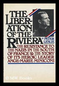 image of The Liberation of the Riviera : the Resistance to the Nazis in the South of France and the Story of its Heroic Leader, Ange-Marie Miniconi