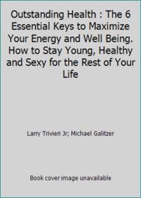 Outstanding Health: The 6 Essential Keys to Maximize Your Energy and Well Being. How to Stay...