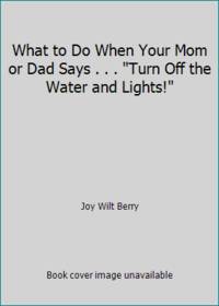 What to Do When Your Mom or Dad Says . . . Turn Off the Water and Lights!