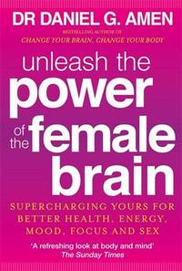 Unleash the Power of the Female Brain: Supercharging yours for better health, energy, mood, focus...