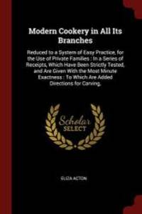 Modern Cookery in All Its Branches: Reduced to a System of Easy Practice, for the Use of Private Families : In a Series of Receipts, Which Have Been ... : To Which Are Added Directions for Carving, by Eliza Acton - 2017-08-20 - from Books Express (SKU: 1375610406n)