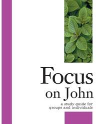 Focus on John : A Study Guide for Groups and Individuals