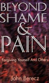 Beyond Shame and Pain : Forgiving Yourself and Others