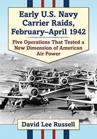 Early U.S. Navy Carrier Raids, February-April 1942 : Five Operations That Tested a New Dimension...