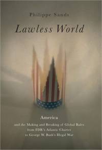 Lawless World : America and the Making and Breaking of Global Rules from FDR's Atlantic Charter...