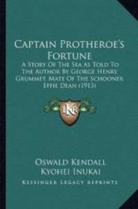 Captain Protheroe's Fortune: A Story Of The Sea As Told To The Author By George Henry Grummet Mate Of The Schooner Effie Dean 1913