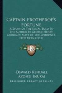 Captain Protheroe&#039;s Fortune: A Story Of The Sea As Told To The Author By George Henry Grummet, Mate Of The Schooner Effie Dean (1913) by Oswald Kendall - 2010-09-10