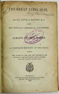 THE GREAT LIBEL SUIT. THE HON. DAVID S. BENNETT, M.C. VERSUS THE BUFFALO COMMERCIAL ADVERTISER. DAMAGES CLAIMED, $100,000. A COMPLETE HISTORY OF THE TRIAL INCLUDING THE PAPERS IN THE CASE, THE TESTIMONY, THE COUNSELS' ARGUMENTS, THE JUDGE'S CHARGE, AND THE VERDICT OF THE JURY