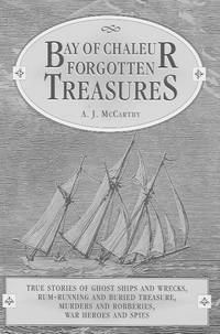 Bay of Chalelur Forgotten Treasures: True Stories of Ghost Ships and Wrecks, Rum-Running and Buried Treasure, Murders and Robberies, War Heroes And Spies