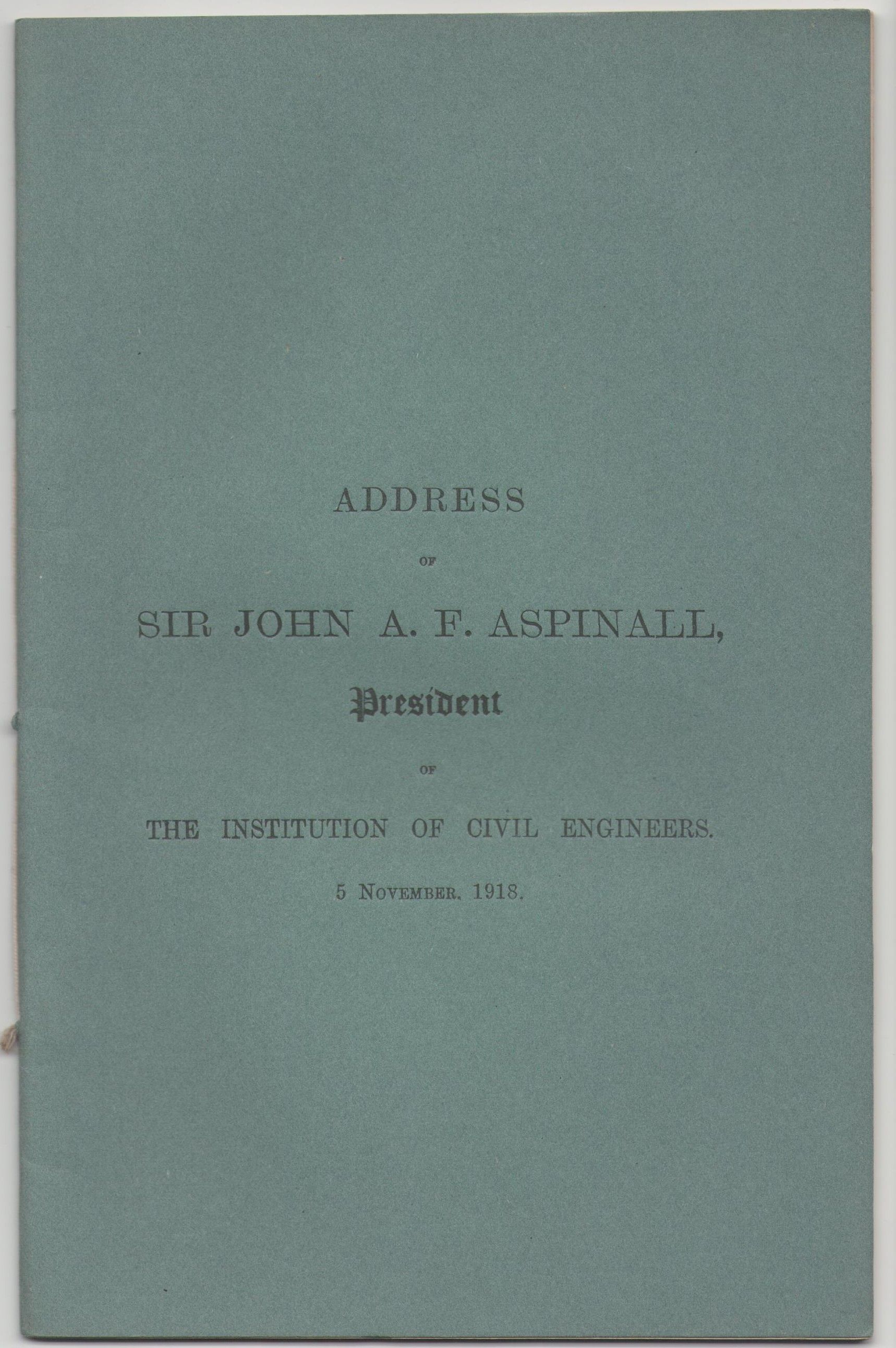 Address of Sir John A.F. Aspinall, President of Institution of Civil  Engineers, 5 November, 1918 by