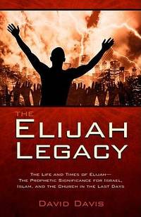 The Elijah Legacy : The Life and Times of Elijah, the Prophetic Significance for Israel, Islam,...