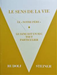 Le Sens de la vie. (prÃ©cÃ©dÃ© de) &quot;Le Sang est un suc tout particulier&quot;. &quot;Notre PÃ¨re&quot; (Anthroposophie) by Steiner, Rudolf - 1991