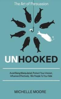 Unhooked: Avoid Being Manipulated, Protect Your Interest, Influence Effectively, Win People To...