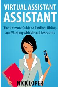Virtual Assistant Assistant: The Ultimate Guide to Finding, Hiring, and Working with Virtual...