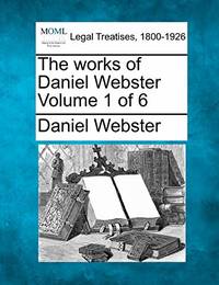 The Works of Daniel Webster Volume 1 of 6
