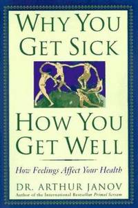 Why You Get Sick, How You Get Well : How Feelings Affect Your Health