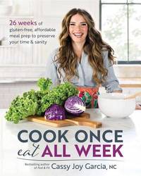 Cook Once, Eat All Week : 26 Weeks of Gluten-Free, Affordable Meal Prep to Preserve Your Time and...