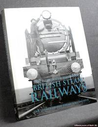 The Illustrated History of British Steam Railways: The Legacy of the Steam Locomotive