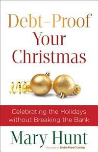Debt-Proof Your Christmas : Celebrating the Holidays Without Breaking the Bank