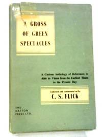 A Gross Of Green Spectacles. A Curious Anthology Of Reference To Aids To Vision From The Earliest...