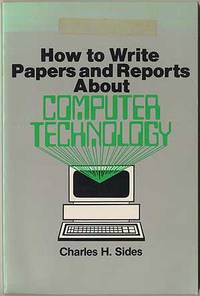 How To Write Papers and Reports About Computer Technology by Charles H SIDES - Paperback - First Edition - 1984 - from Between the Covers- Rare Books, Inc. ABAA (SKU: 114981)
