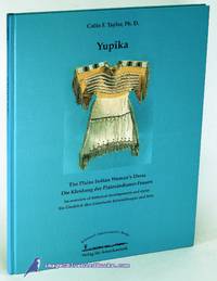 Yupika: The Plains Indian Woman&#039;s Dress / Die Kleidung der  Plainsindianer-Frauen An overview of historical developments and styles /  Ein Ãberblick Ã¼ber historische Entwicklungen und Stile by TAYLOR, Colin F - 1997