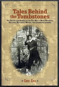 Tales Behind the Tombstones.  The Deaths and Burials of the Old West&#039;s Most Nefarious Outlaws, Notorious Women, and Celebrated Lawmen by Enss, Chris