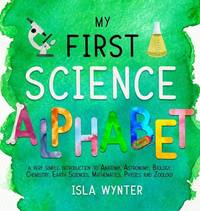 My First Science Alphabet: A Very Simple Introduction to Anatomy, Astronomy, Biology, Chemistry,...
